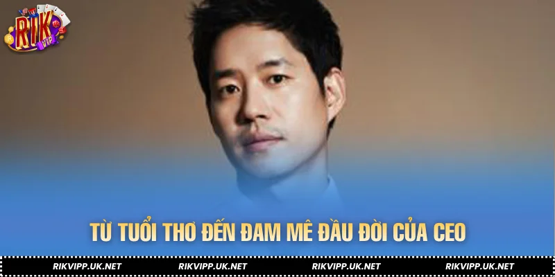 Từ tuổi thơ đến đam mê đầu đời của CEO